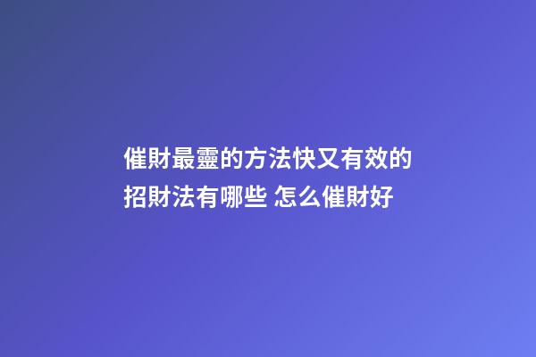催財最靈的方法快又有效的招財法有哪些 怎么催財好